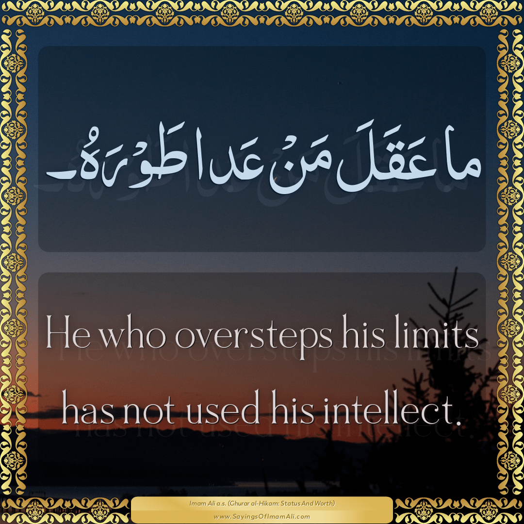 He who oversteps his limits has not used his intellect.